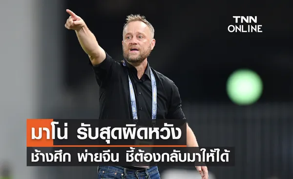 'มาโน่' รับสุดผิดหวัง 'ช้างศึก' ประเดิมพ่ายจีน ชี้ต้องกลับมาให้ได้