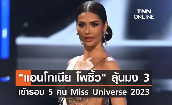 แอนโทเนีย โพซิ้ว ลุ้นมง 3 ผ่านเข้ารอบ 5 คนสุดท้าย Miss Universe 2023 