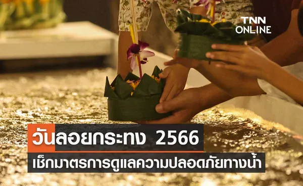 วันลอยกระทง 2566 เช็กมาตรการดูแลความปลอดภัยทางน้ำ ต้องระวังอะไรบ้าง