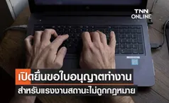 เปิดยื่นขอใบอนุญาตทำงานผ่านออนไลน์ สำหรับแรงงานสถานะไม่ถูกต้องตามกฎหมาย