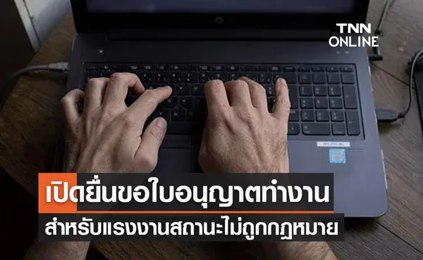 เปิดยื่นขอใบอนุญาตทำงานผ่านออนไลน์ สำหรับแรงงานสถานะไม่ถูกต้องตามกฎหมาย