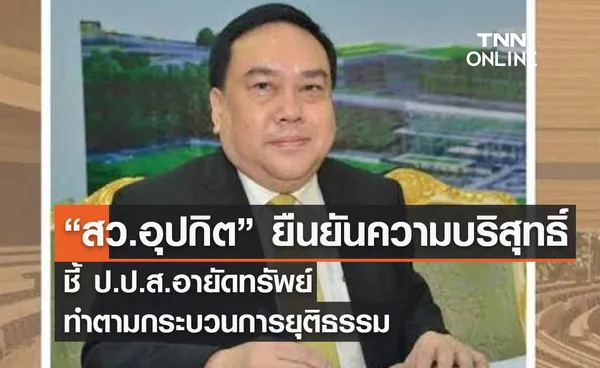 “สว.อุปกิต” ยืนยันความบริสุทธิ์ ชี้ ป.ป.ส.อายัดทรัพย์ ทำตามกระบวนการยุติธรรม