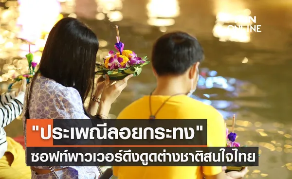 ประเพณีลอยกระทง ซอฟท์พาวเวอร์ช่วยดึงดูดต่างชาติสนใจไทย