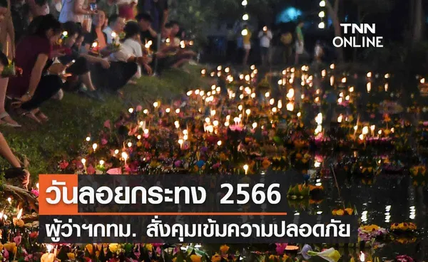 วันลอยกระทง 2566 ผู้ว่าฯ กทม. สั่งคุมเข้มความปลอดภัยคืนวันลอยกระทง 