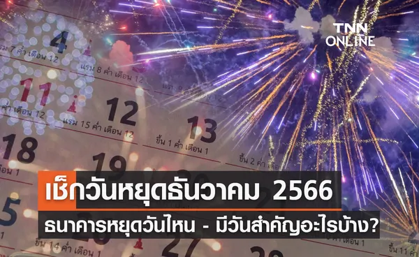 วันหยุดเดือนธันวาคม 2566 ธนาคารประกาศหยุดวันไหน - มีวันสำคัญอะไรบ้าง?