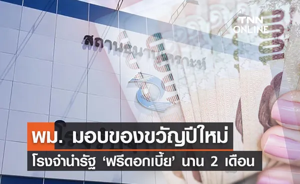 ‘นโยบายของขวัญปีใหม่’ โรงจำนำรัฐบาลฟรีดอกเบี้ยนาน 2 เดือน ช่วยปชช.