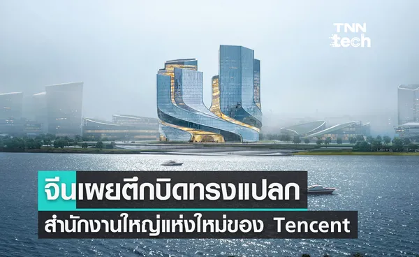 จีนเผยตึกบิดทรงแปลก สำนักงานใหญ่แห่งใหม่ของ Tencent