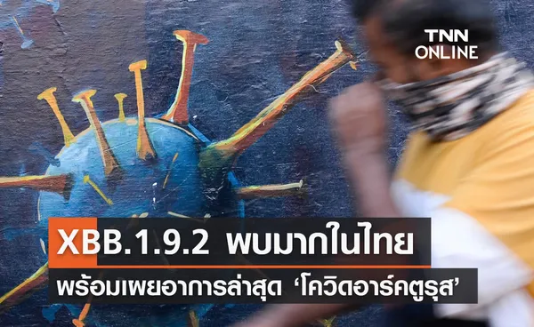 กรมวิทย์ฯเผย 'โควิด XBB.1.9.2' พบมากสุด พร้อมเผยอาการ ‘อาร์คตูรุส’ 