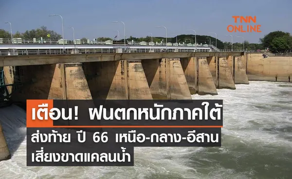 เตือน! ฝนตกหนักภาคใต้ส่งท้าย ปี 66 เหนือ-กลาง-อีสานเสี่ยงขาดแคลนน้ำ