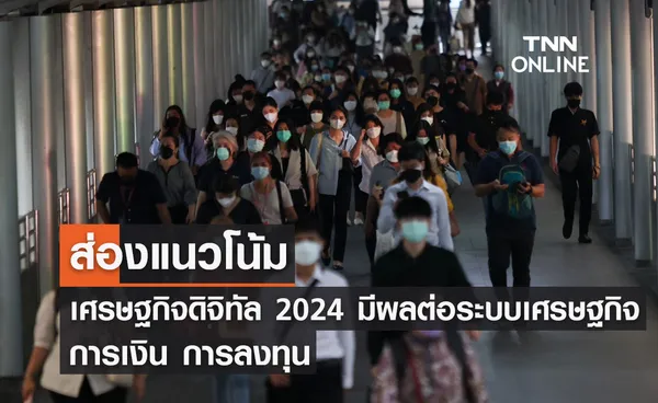 ส่องแนวโน้มเศรษฐกิจดิจิทัล 2024 มีผลต่อระบบเศรษฐกิจ การเงิน การลงทุน