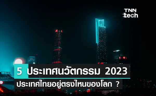 5 อันดับประเทศแห่งนวัตกรรม 2023 ประเทศไทยอยู่ตรงไหนของโลก ?