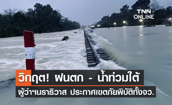 น้ำท่วมใต้วิกฤต! ล่าสุด ผู้ว่าฯนราธิวาส ประกาศเขตภัยพิบัติทั้งจังหวัด 