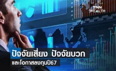 (คลิป) เปรียบเทียบ ปัจจัยเสี่ยง ปัจจัยบวก และโอกาสลงทุน ปี 2567