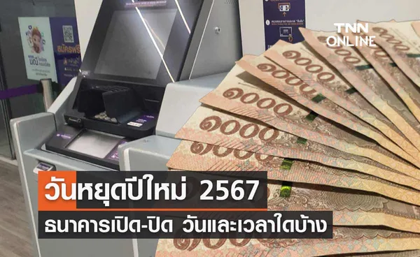 วันหยุดปีใหม่ 2567 ธนาคารหยุดวันไหน เปิด-ปิดทำการวันและเวลาใดบ้าง