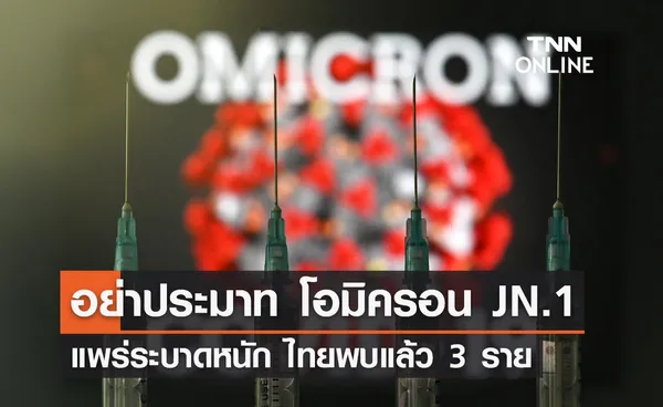 อย่าได้ประมาท โอมิครอน JN.1 แพร่ระบาดหนัก ประเทศไทยพบแล้ว 3 ราย