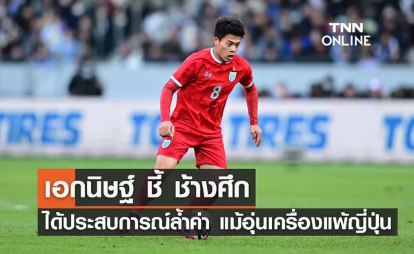 'เอกนิษฐ์' ชี้ 'ช้างศึก' ได้ประสบการณ์ล้ำค่า แม้อุ่นเครื่องแพ้ญี่ปุ่น