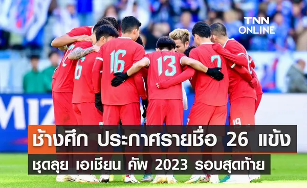 'ช้างศึก' ประกาศรายชื่อ 26 แข้ง ชุดลุย เอเชียน คัพ 2023 รอบสุดท้าย