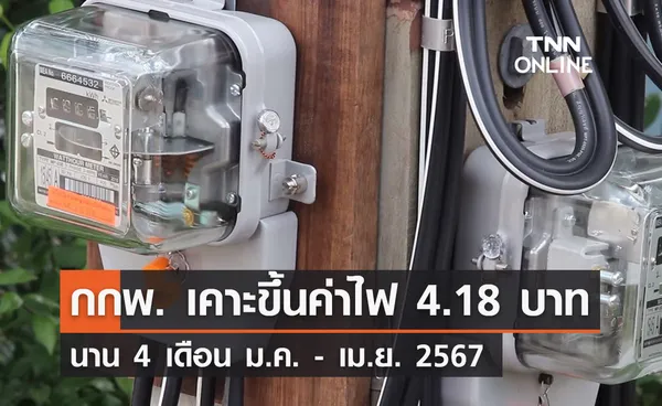 กกพ. เคาะขึ้นค่าไฟฟ้า 4.18 บาท/หน่วย นาน 4 เดือน ม.ค. - เม.ย. 67