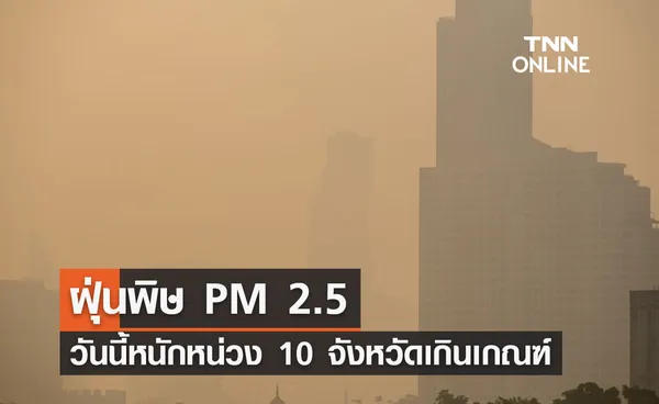 ฝุ่น PM 2.5 วันนี้หนักหน่วง 10 จังหวัดเกินเกณฑ์มาตรฐาน กระทบต่อสุขภาพ