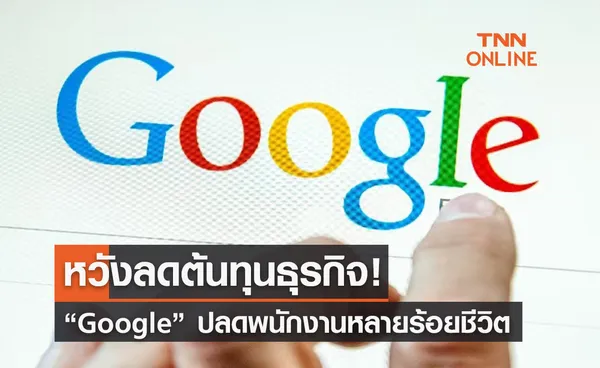 Google ปลดพนักงานหลายร้อยคน! หวังลดต้นทุนธุรกิจ 