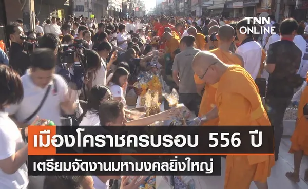 'เมืองโคราชครบรอบ 556 ปี' จัดงานมหามงคลยิ่งใหญ่ ตักบาตรพระ 1 หมื่นรูป 