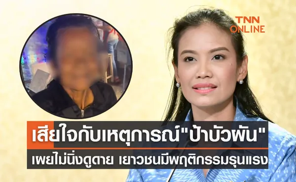 ป้าบัวผัน เสียชีวิต! รบ. เสียใจ​ เผยไม่นิ่งดูดาย​ปัญหาเยาวชนมีพฤติกรรมรุนแรง​