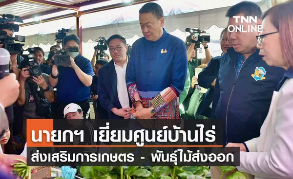 นายกฯ เยี่ยมศูนย์บ้านไร่ ยืนยันส่งเสริมเกษตรพัฒนาพืชไทย - ตลาดดอกไม้ส่งออก