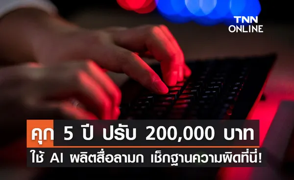 เตือน! ผลิต-เผยแพร่ สื่อลามกด้วย AI หน้าผู้อื่น โทษสูงสุดคุก 5 ปี ปรับ 2 แสน