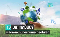 10 ประเทศชั้นนำ ผลิตพลังงานทดแทนเยอะที่สุดในโลก