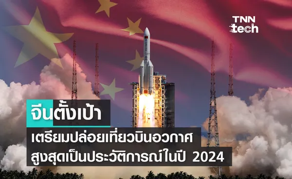 จีนเตรียมปล่อยเที่ยวบินอวกาศสูงสุดเป็นประวัติการณ์ในปี 2567