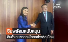 จีนพร้อมสนับสนุนสินค้าการเกษตรของไทยอย่างต่อเนื่อง