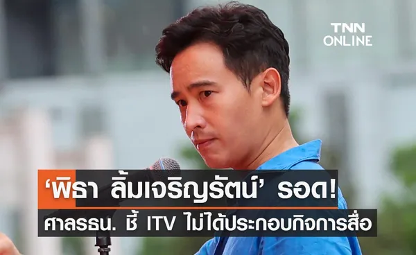 ‘พิธา’ รอด ศาลรัฐธรรมนูญชี้ขาด ITV ไม่ได้ประกอบธุรกิจสื่อวันที่สมัครเลือกตั้งสส.