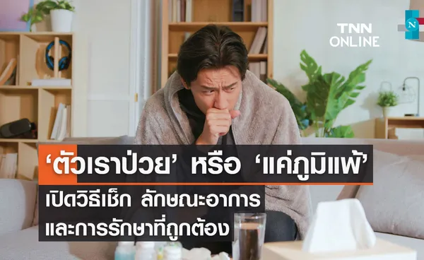 ‘ตัวเราป่วย’ หรือ ‘แค่ภูมิแพ้’ เปิดวิธีเช็ก ลักษณะอาการ และการรักษาที่ถูกต้อง