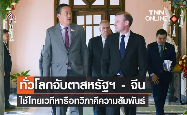 ทั่วโลกจับตา สหรัฐฯ - จีน ใช้ไทยเวทีหารือทวิภาคีกระชับสัมพันธ์ 