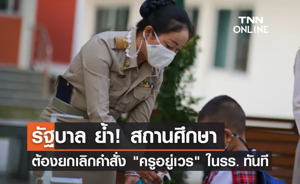 รัฐบาล ย้ำ! สถานศึกษาต้องยกเลิกคำสั่ง ครูอยู่เวร ในโรงเรียนทันที