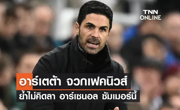 'อาร์เตต้า' จวกเฟคนิวส์ ย้ำไม่คิดลา 'อาร์เซนอล' ซัมเมอร์นี้