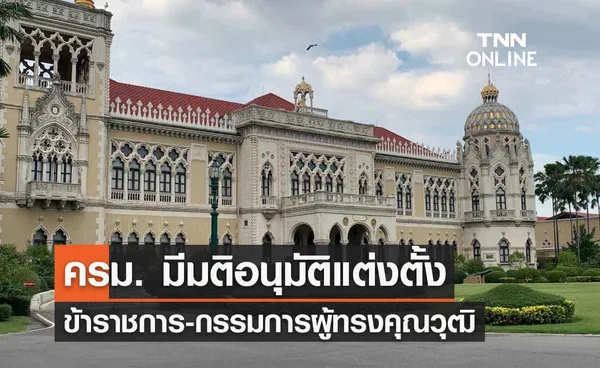 ครม. มีมติอนุมัติแต่งตั้งข้าราชการ-กรรมการผู้ทรงคุณวุฒิ หลายตำแหน่ง