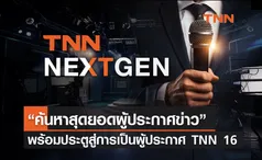 TNN NEXT GEN “ค้นหาสุดยอดผู้ประกาศข่าว” ชิงเงินรางวัลรวม 200,000 บาท พร้อมประตูสู่การเป็นผู้ประกาศ TNN 16