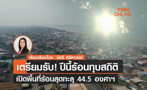 เตรียมรับ! ปีนี้ ร้อนทุบสถิติ เปิดพื้นที่ร้อนสุดทะลุ 44.5 องศาฯ