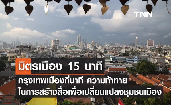 “มิตรเมือง 15 นาที กรุงเทพเมืองกี่นาที” ความท้าทายในการสร้างสื่อเพื่อเปลี่ยนแปลงชุมชนเมืองให้มีคุณภาพชีวิต