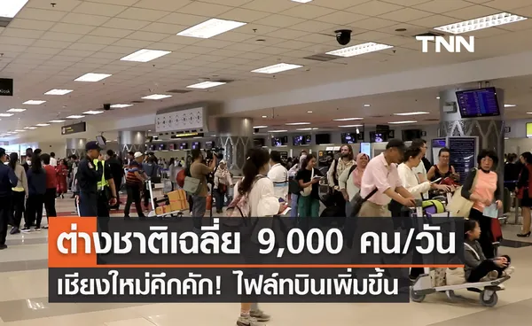 เที่ยวเชียงใหม่คึกคัก! ไฟล์ทบินเพิ่มขึ้น นทท.ต่างชาติเฉลี่ย 9,000 คนต่อวัน 