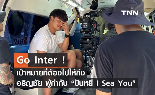 Go Inter ! เป้าหมายที่ต้องไปให้ถึง อริญชัย รัตนวิจิตร  ผู้กำกับ “ปันหยี I Sea You”