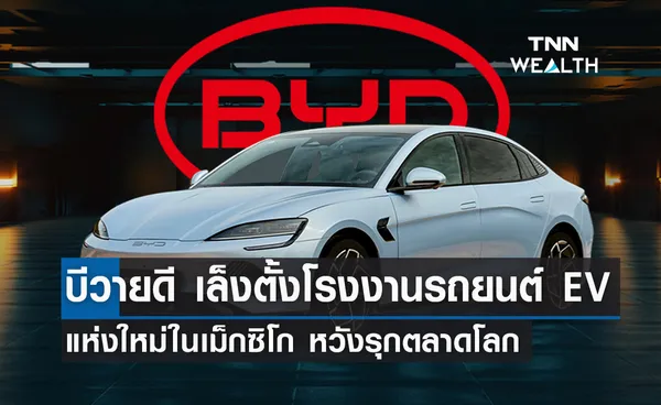 BYD เล็งตั้งโรงงานรถยนต์ EV แห่งใหม่ในเม็กซิโก หวังรุกตลาดโลก