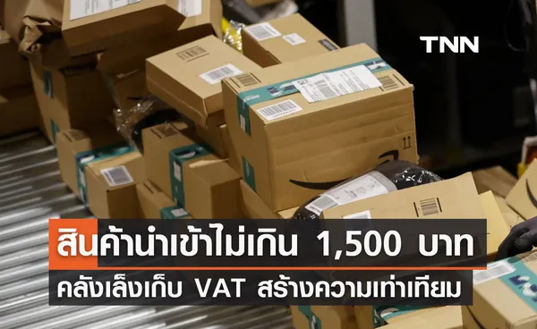 คลังเล็งเก็บ VAT สินค้านำเข้าไม่เกิน 1,500 บาท เพื่อสร้างความเท่าเทียม