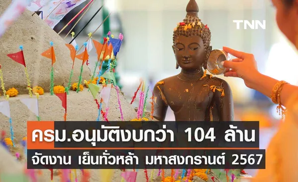 สงกรานต์ 2567 ครม.ไฟเขียวอนุมัติงบกว่า 104 ล้าน จัดงาน เย็นทั่วหล้า มหาสงกรานต์  