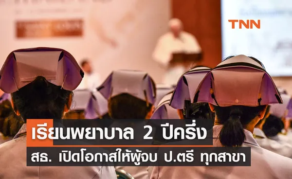 เรียนพยาบาล 2 ปีครึ่ง! สธ.เปิดโอกาสให้ ป.ตรี ทุกสาขา แก้ปัญหาขาดแคลน