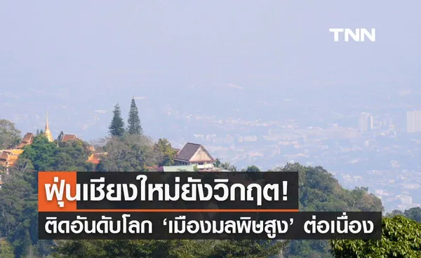 สถานการณ์ฝุ่นเชียงใหม่ยังวิกฤต! ช่วงเช้าติดอันดับ 8 โลกเมืองมลพิษสูง