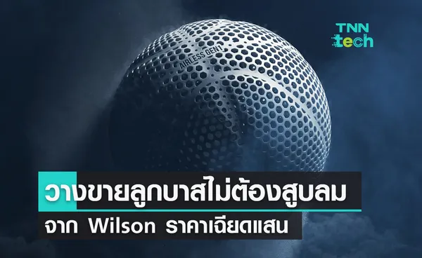 วางขายแล้ว ! ลูกบาสที่ไม่ต้องสูบลมจาก Wilson ราคาเฉียดแสน