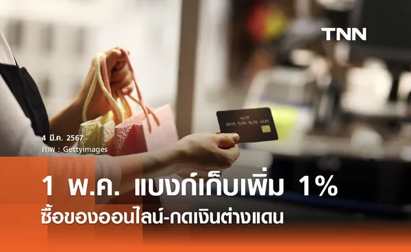 เริ่ม 1 พ.ค. เก็บค่าธรรมเนียมใช้บัตรเครดิต 1% ซื้อของออนไลน์-กดเงินต่างแดน 