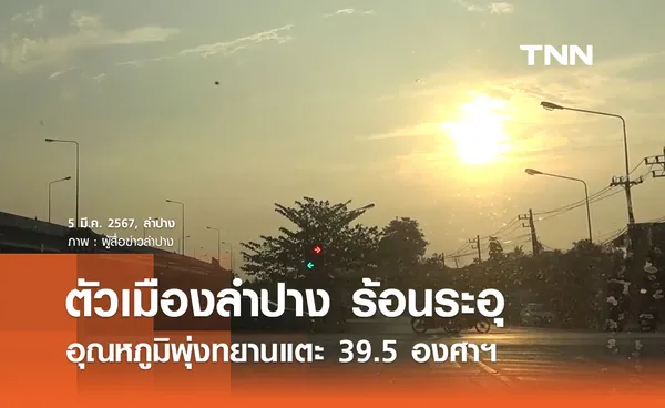 ร้อนระอุ! ตัวเมืองลำปาง อุณหภูมิแตะ 39.5 องศาฯ 